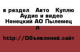  в раздел : Авто » Куплю »  » Аудио и видео . Ненецкий АО,Пылемец д.